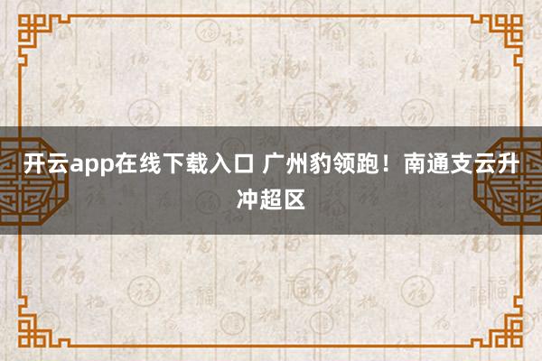 开云app在线下载入口 广州豹领跑！南通支云升冲超区