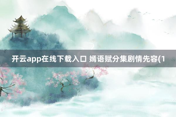 开云app在线下载入口 嫣语赋分集剧情先容(1
