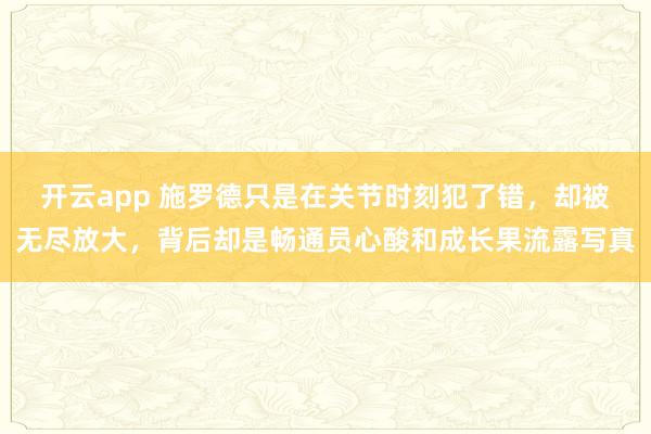 开云app 施罗德只是在关节时刻犯了错，却被无尽放大，背后却是畅通员心酸和成长果流露写真