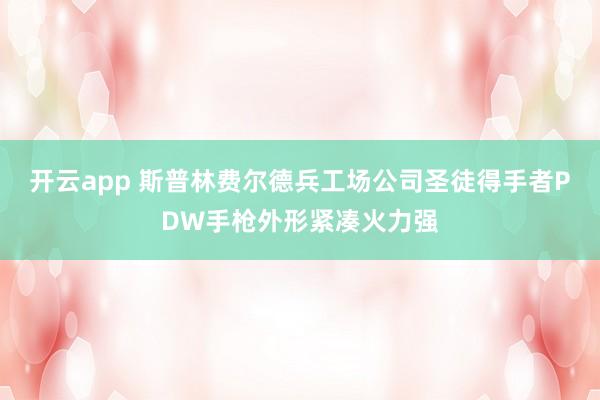 开云app 斯普林费尔德兵工场公司圣徒得手者PDW手枪外形紧凑火力强