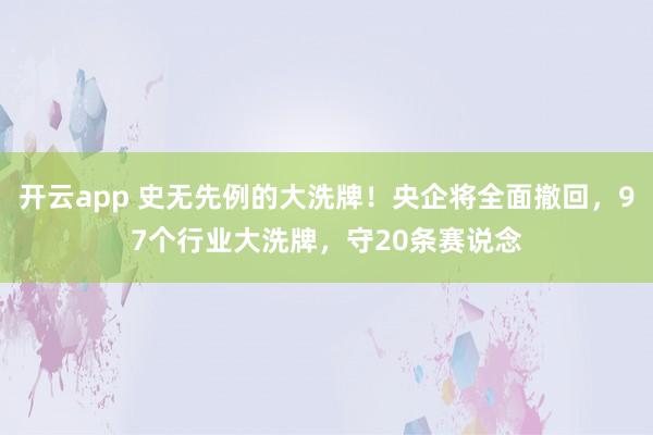 开云app 史无先例的大洗牌！央企将全面撤回，97个行业大洗牌，守20条赛说念