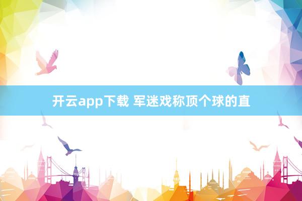 开云app下载 军迷戏称顶个球的直