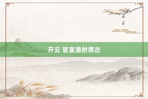 开云 官宣潜射鹰击