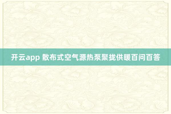 开云app 散布式空气源热泵聚拢供暖百问百答