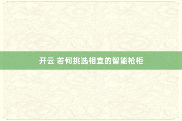 开云 若何挑选相宜的智能枪柜