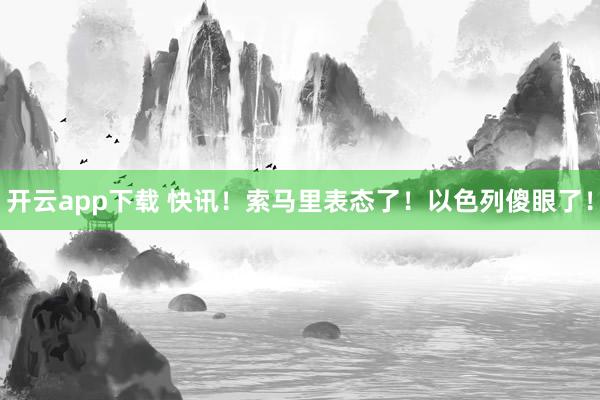 开云app下载 快讯！索马里表态了！以色列傻眼了！