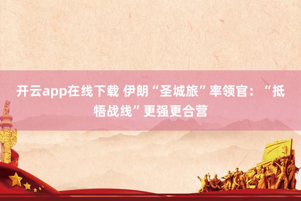 开云app在线下载 伊朗“圣城旅”率领官：“抵牾战线”更强更合营