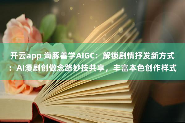 开云app 海豚善学AIGC：解锁剧情抒发新方式：AI漫剧创做念路妙技共享，丰富本色创作样式
