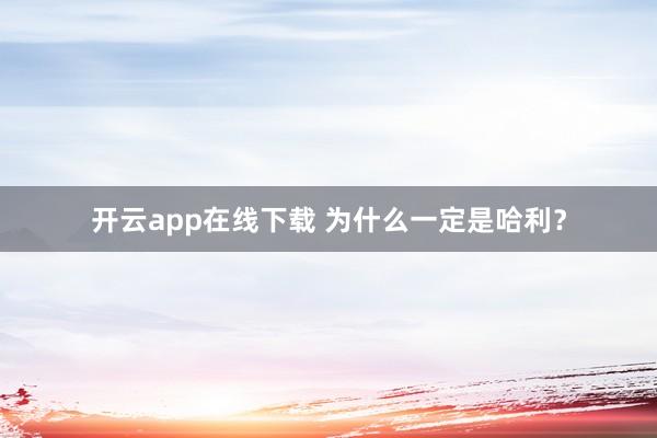 开云app在线下载 为什么一定是哈利？