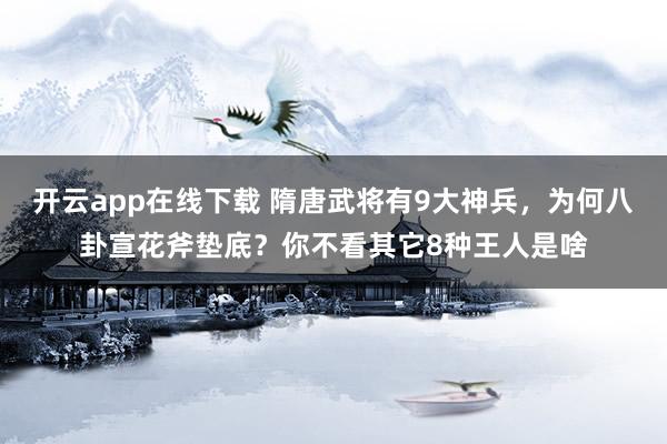 开云app在线下载 隋唐武将有9大神兵，为何八卦宣花斧垫底？你不看其它8种王人是啥