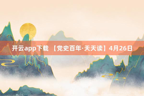 开云app下载 【党史百年·天天读】4月26日