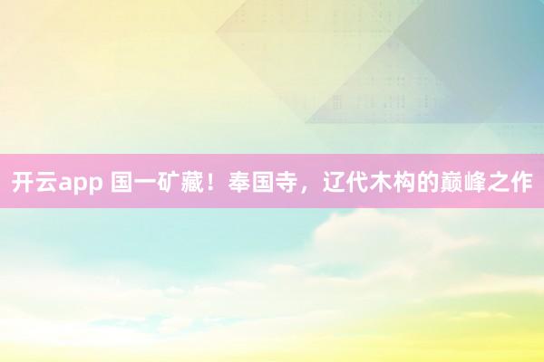 开云app 国一矿藏！奉国寺，辽代木构的巅峰之作