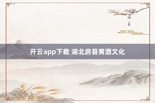 开云app下载 湖北房县黄酒文化