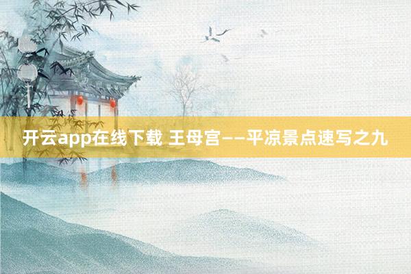 开云app在线下载 王母宫——平凉景点速写之九