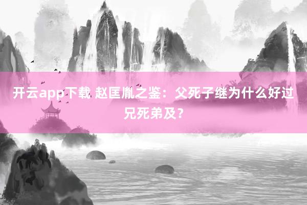 开云app下载 赵匡胤之鉴：父死子继为什么好过兄死弟及？
