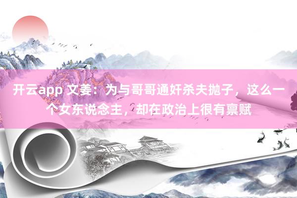 开云app 文姜：为与哥哥通奸杀夫抛子，这么一个女东说念主，却在政治上很有禀赋