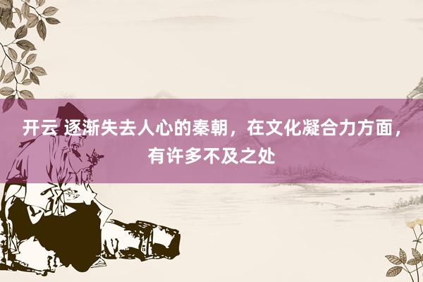 开云 逐渐失去人心的秦朝，在文化凝合力方面，有许多不及之处