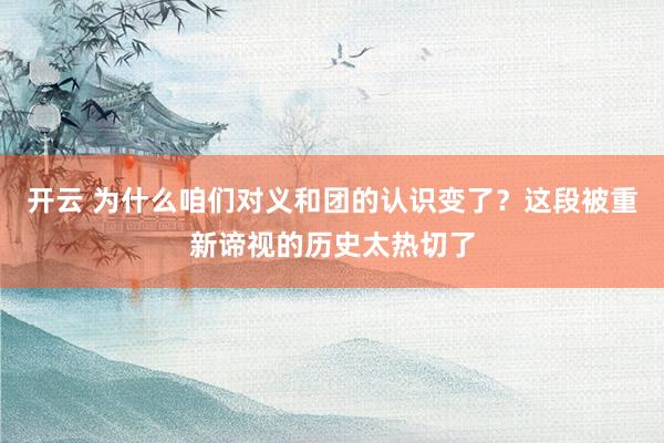 开云 为什么咱们对义和团的认识变了？这段被重新谛视的历史太热切了