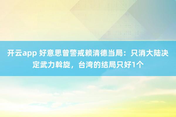 开云app 好意思曾警戒赖清德当局：只消大陆决定武力斡旋，台湾的结局只好1个