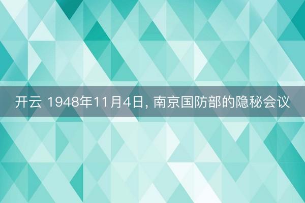 开云 1948年11月4日， 南京国防部的隐秘会议