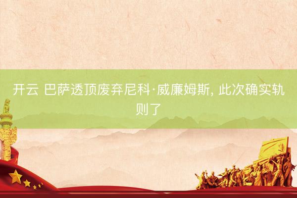 开云 巴萨透顶废弃尼科·威廉姆斯， 此次确实轨则了