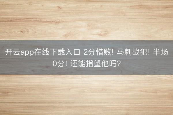 开云app在线下载入口 2分惜败! 马刺战犯! 半场0分! 还能指望他吗?