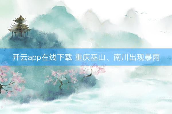 开云app在线下载 重庆巫山、南川出现暴雨