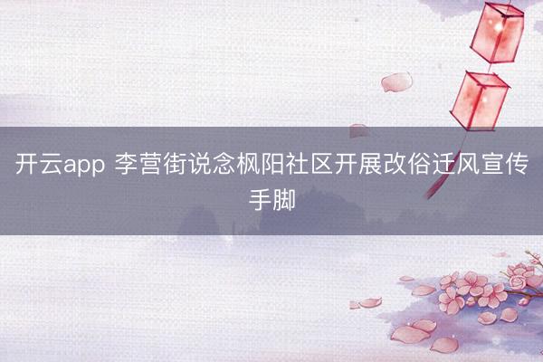 开云app 李营街说念枫阳社区开展改俗迁风宣传手脚