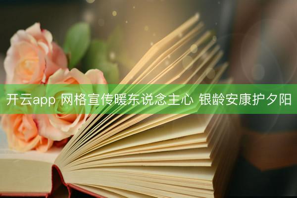 开云app 网格宣传暖东说念主心 银龄安康护夕阳