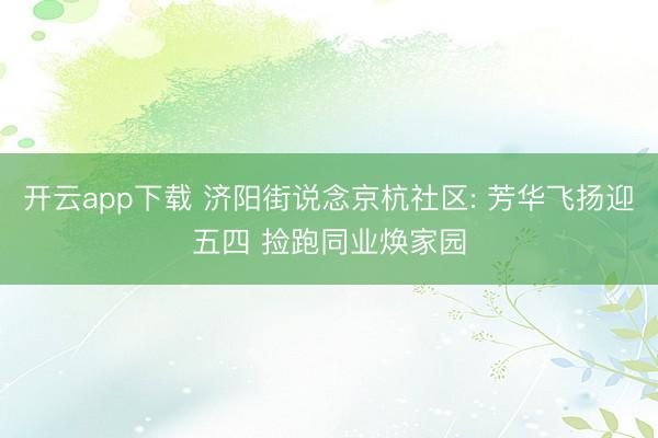 开云app下载 济阳街说念京杭社区: 芳华飞扬迎五四 捡跑同业焕家园