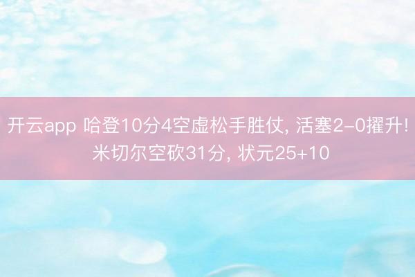 开云app 哈登10分4空虚松手胜仗, 活塞2-0擢升! 米切尔空砍31分, 状元25+10
