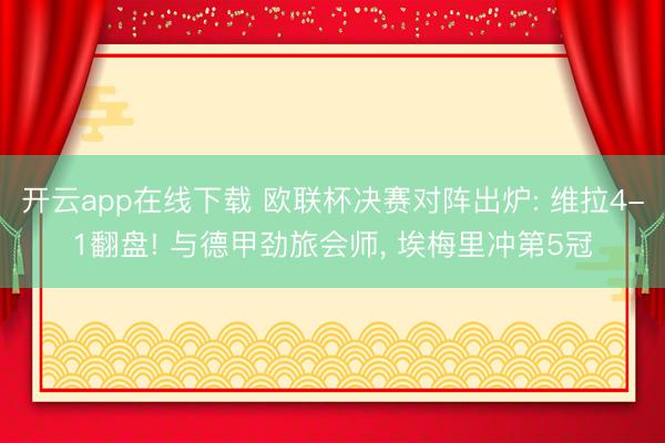 开云app在线下载 欧联杯决赛对阵出炉: 维拉4-1翻盘! 与德甲劲旅会师, 埃梅里冲第5冠
