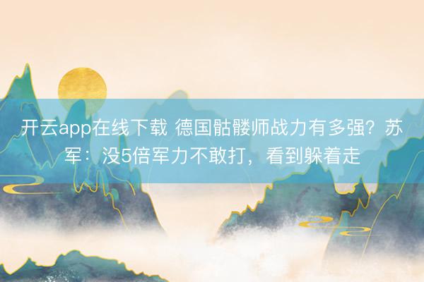 开云app在线下载 德国骷髅师战力有多强？苏军：没5倍军力不敢打，看到躲着走